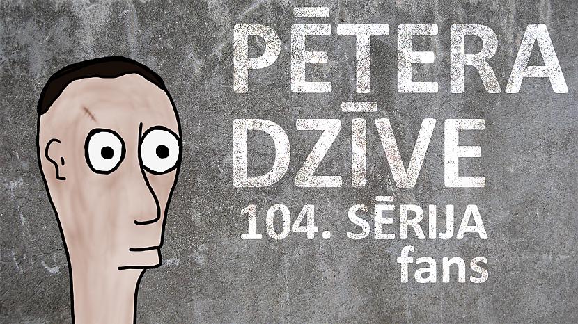  Autors: kurm1s Pētera dzīve - fans (104. sērija)